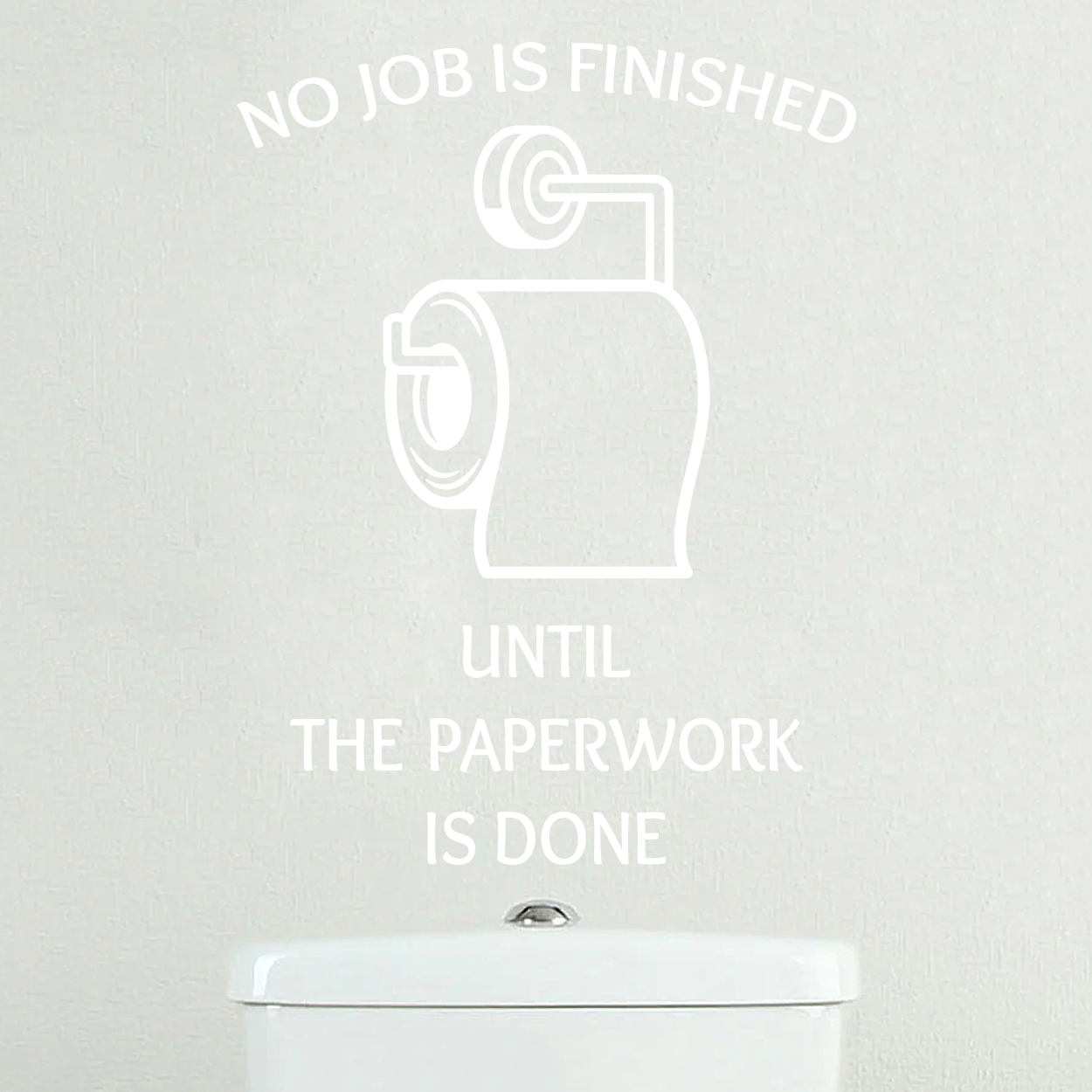 Wallsticker ud til toilettet med teksten "No job is finished until the paperwork is done"